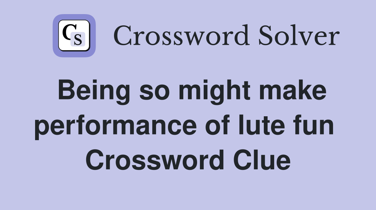 Being so might make perform­ance of lute fun  Crossword Clue