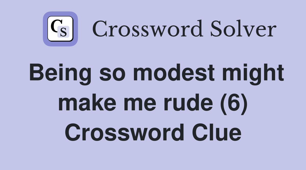 Being so modest might make me rude (6) Crossword Clue