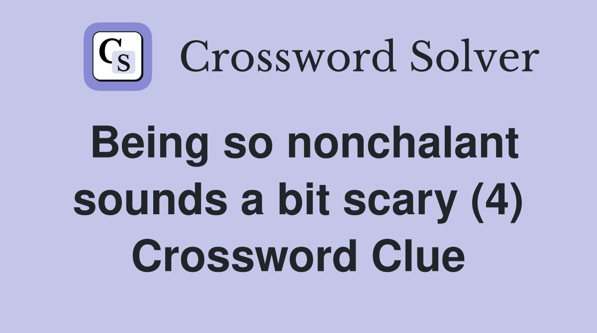 Being so nonchalant sounds a bit scary (4) Crossword Clue