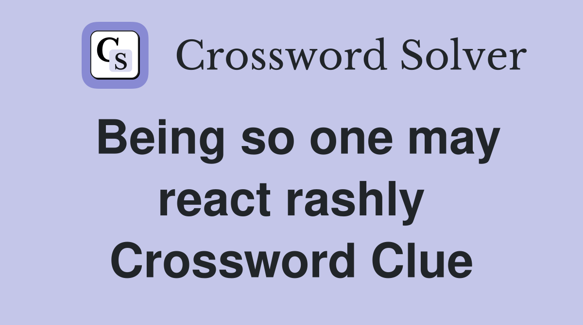 Being so one may react rashly Crossword Clue