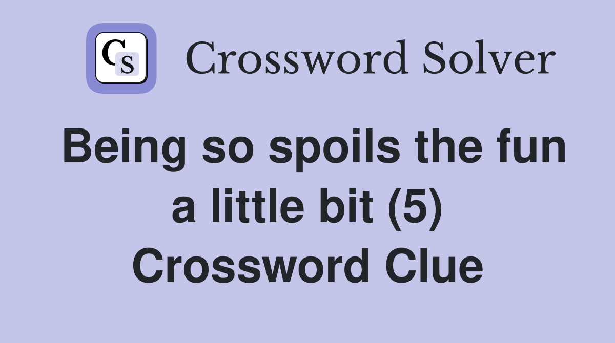 Being so spoils the fun a little bit (5) Crossword Clue