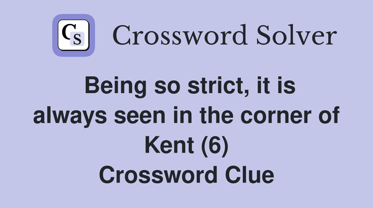 Being so strict, it is always seen in the corner of Kent (6) Crossword Clue