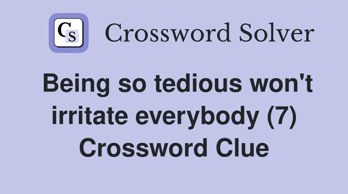 Being so tedious won't irritate everybody (7) Crossword Clue