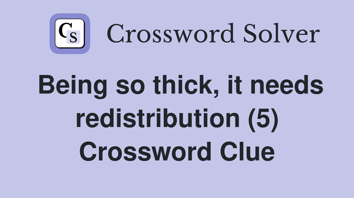 Being so thick, it needs redistribution (5) Crossword Clue