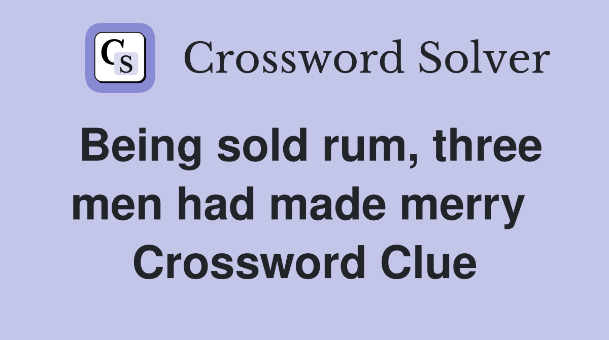 Being sold rum, three men had made merry  Crossword Clue