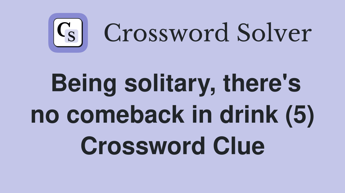Being solitary, there's no comeback in drink (5) Crossword Clue