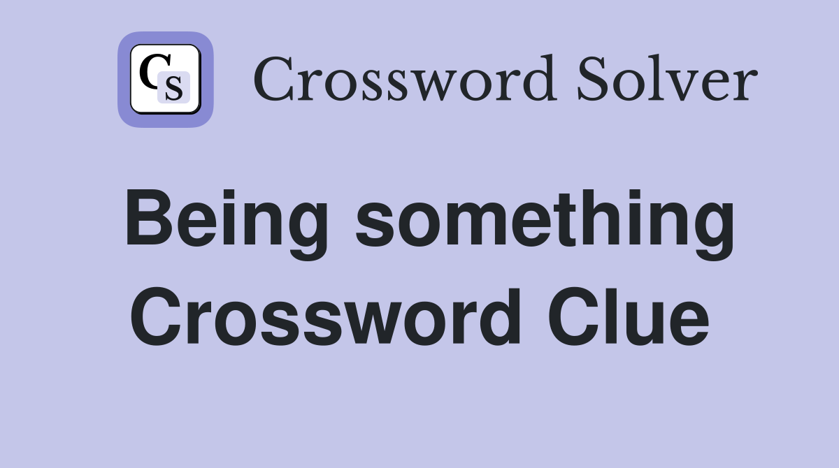 Being something Crossword Clue