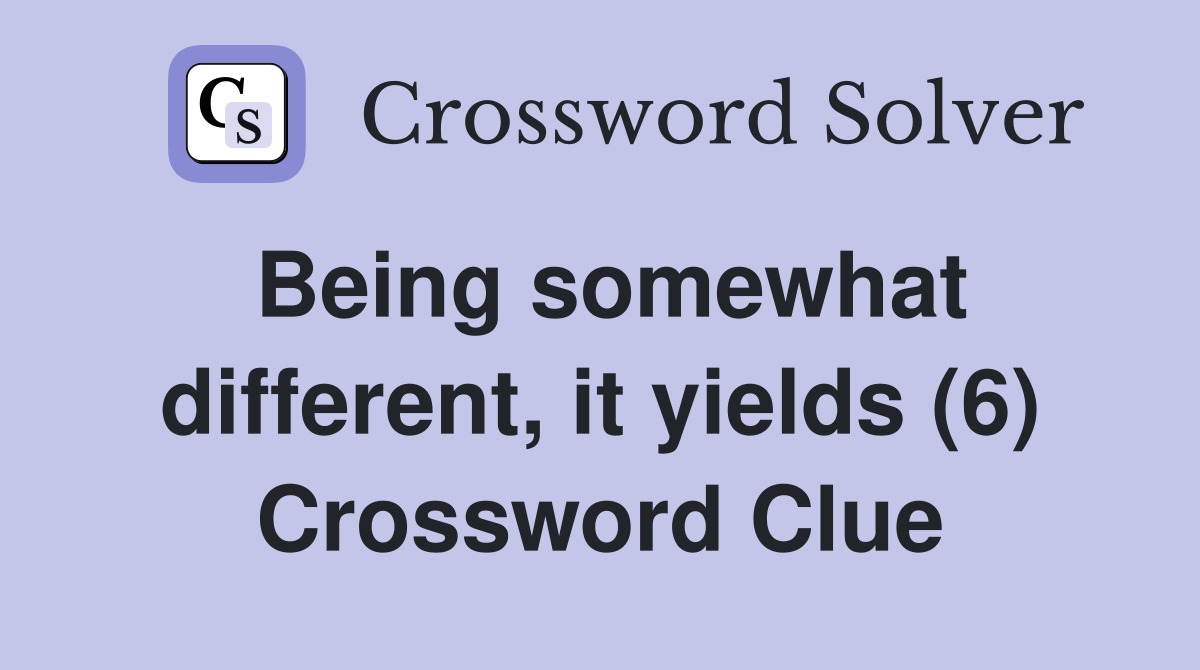 Being somewhat different, it yields (6) Crossword Clue