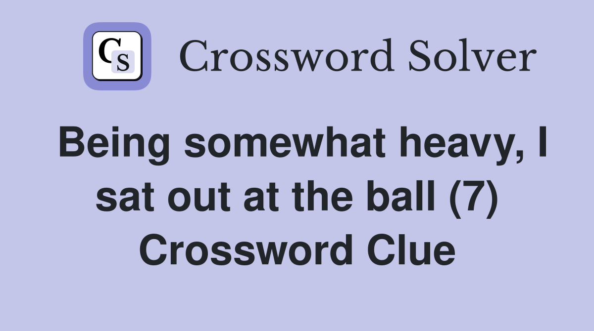 Being somewhat heavy, I sat out at the ball (7) Crossword Clue