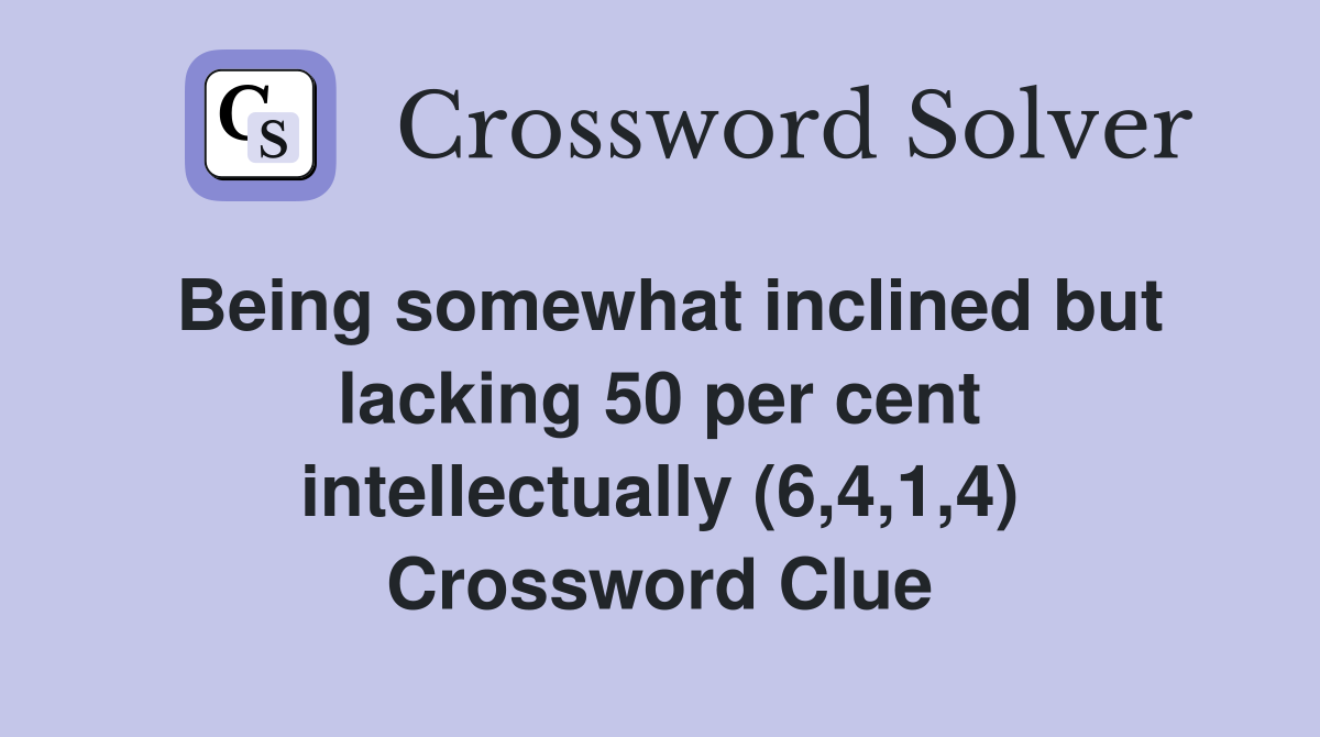 Being somewhat inclined but lacking 50 per cent intellectually (6,4,1,4) Crossword Clue