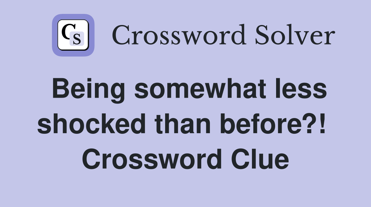 Being somewhat less shocked than before?!  Crossword Clue