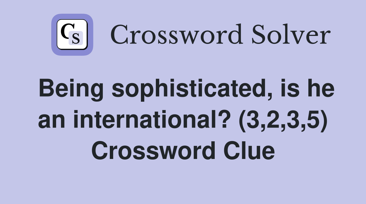 Being sophisticated, is he an international? (3,2,3,5) Crossword Clue