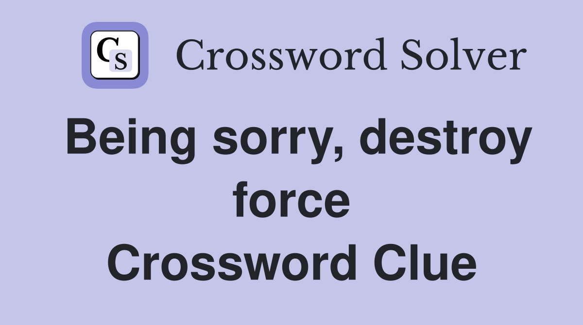 Being sorry, destroy force Crossword Clue