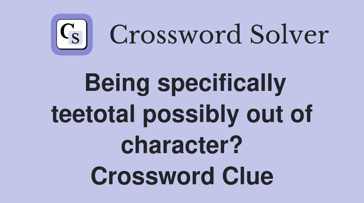 Being specifically teetotal possibly out of character? Crossword Clue