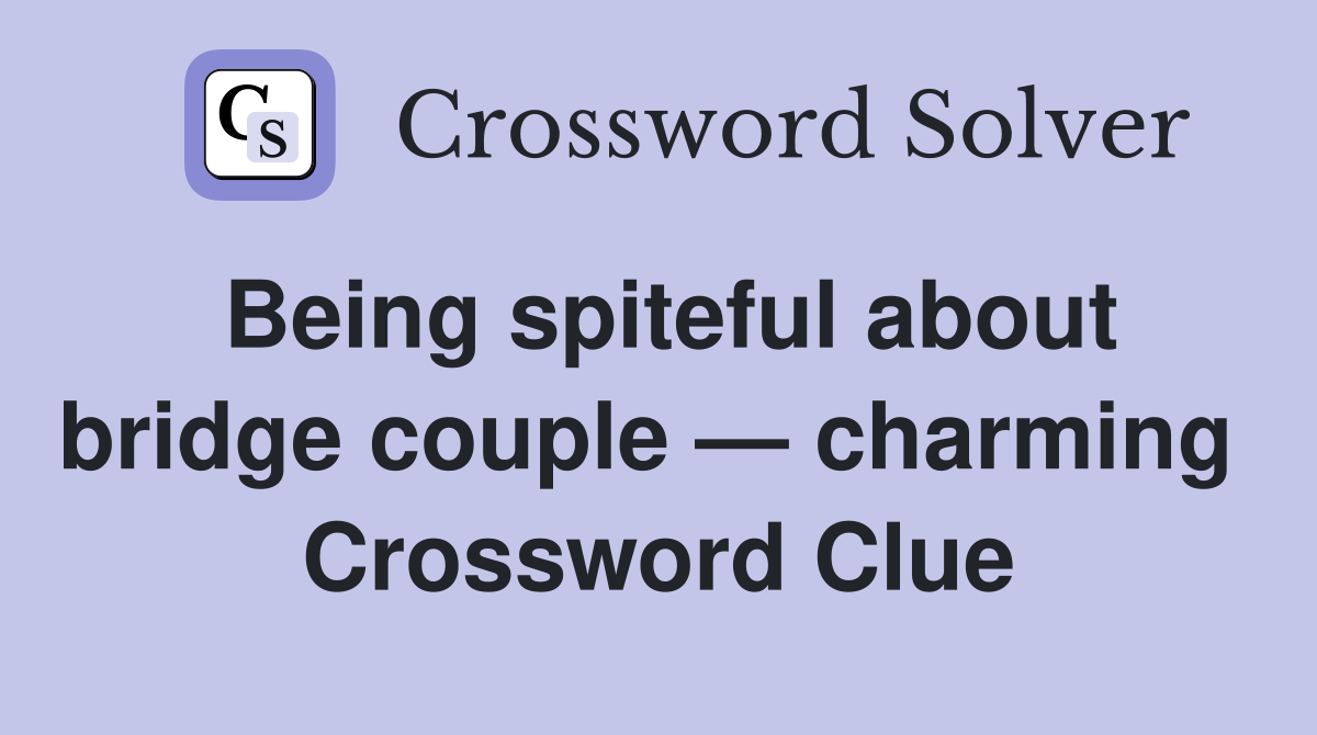 Being spiteful about bridge couple — charming  Crossword Clue