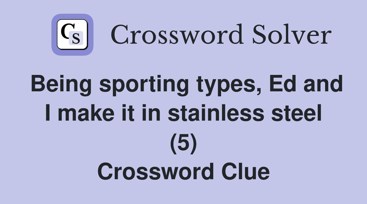 Being sporting types, Ed and I make it in stainless steel (5) Crossword Clue