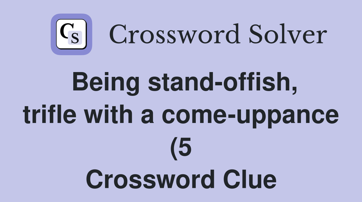 Being stand offish trifle with a come uppance (5) Crossword Clue Being stand offish trifle with a come uppance (5) Crossword Clue
