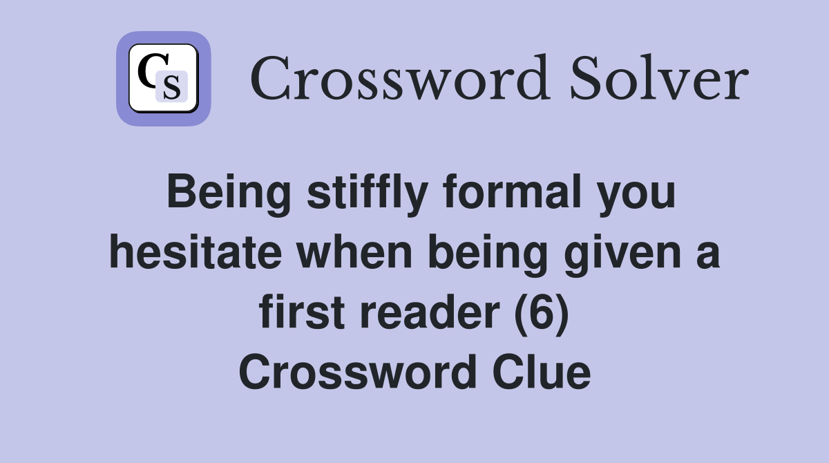 Being stiffly formal you hesitate when being given a first reader (6) Crossword Clue