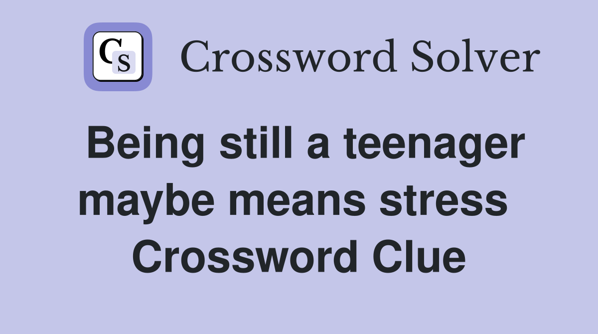Being still a teenager maybe means stress  Crossword Clue