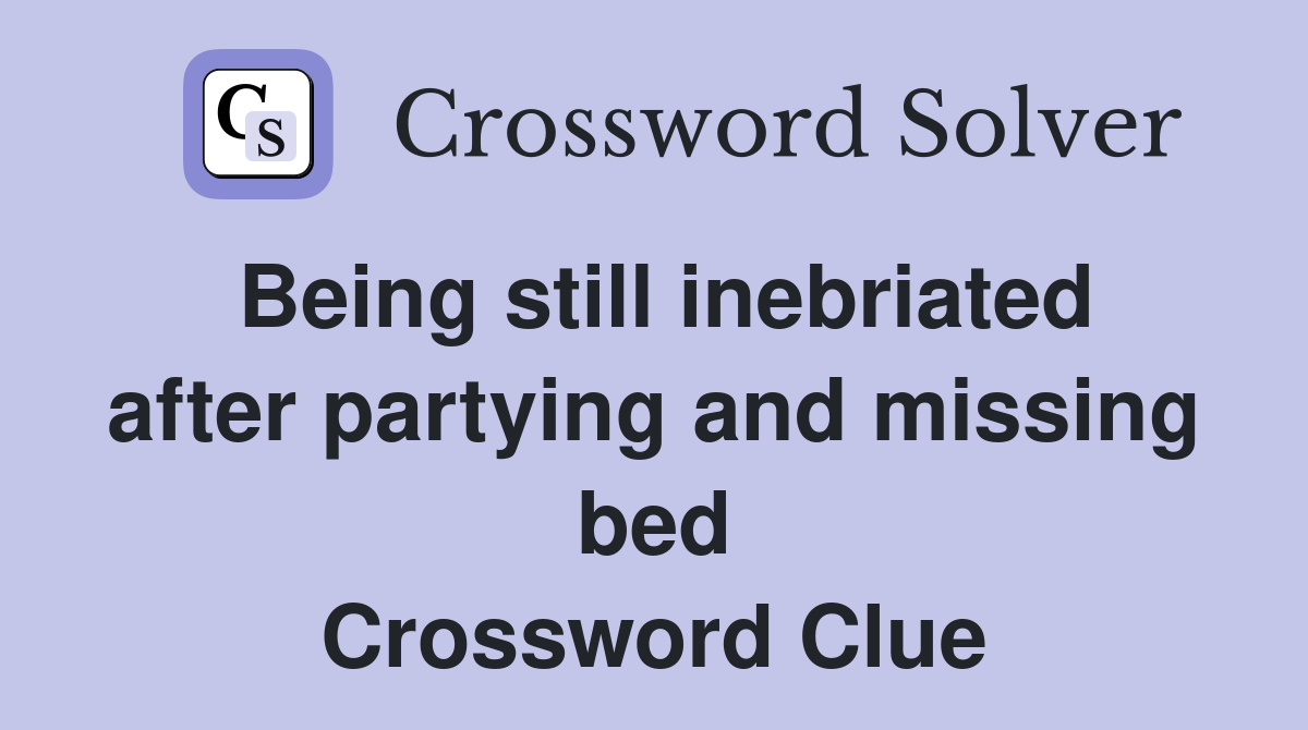 Being still inebriated after partying and missing bed Crossword Clue