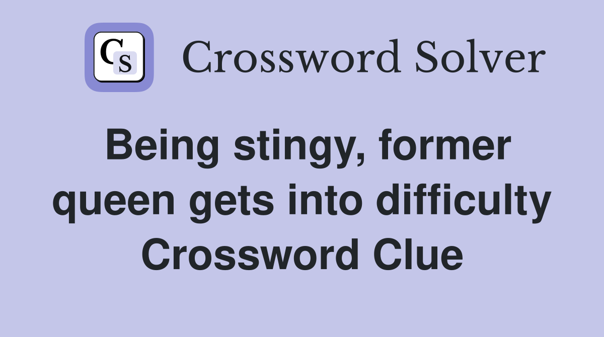 Being stingy, former queen gets into difficulty Crossword Clue
