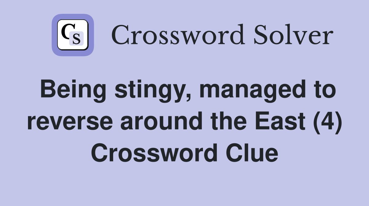 Being stingy, managed to reverse around the East (4) Crossword Clue