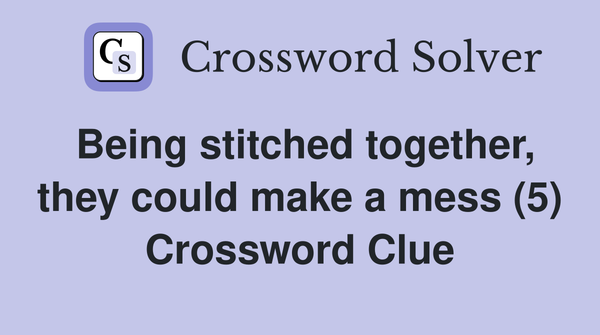 Being stitched together, they could make a mess (5) Crossword Clue