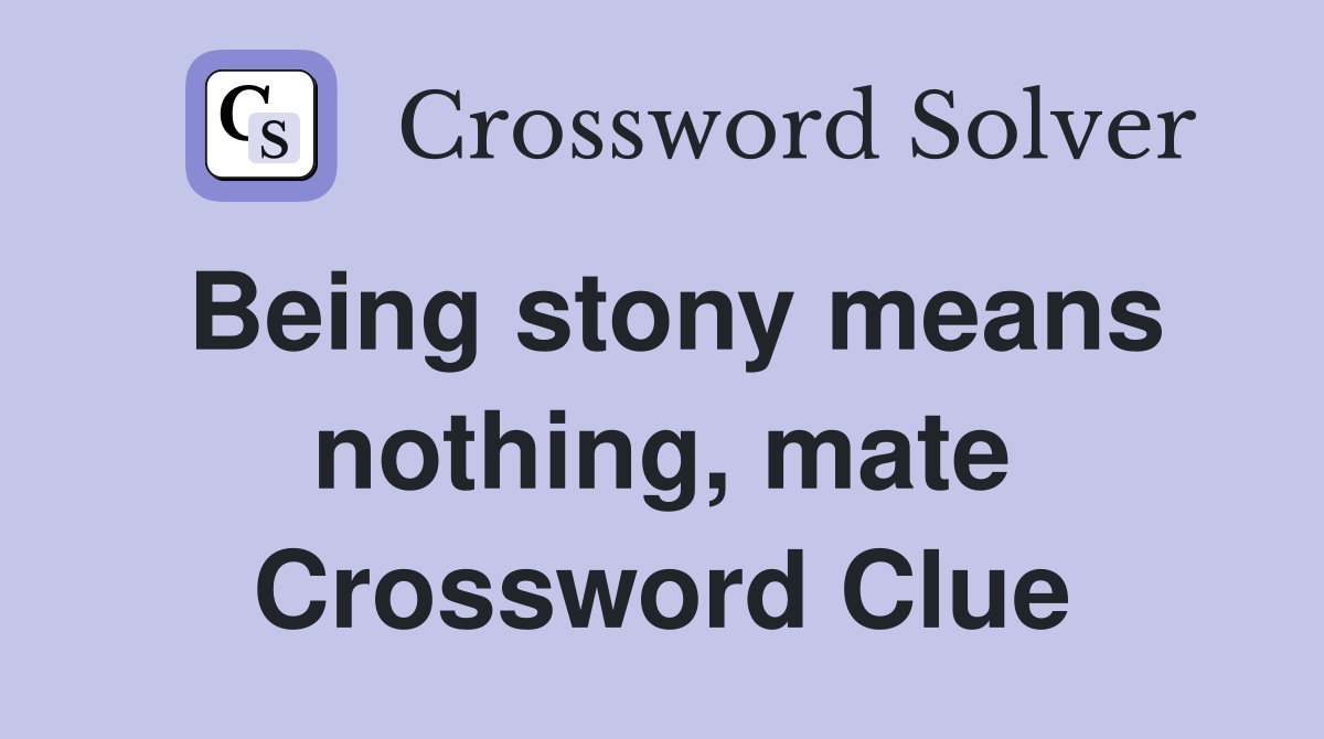 Being stony means nothing, mate Crossword Clue
