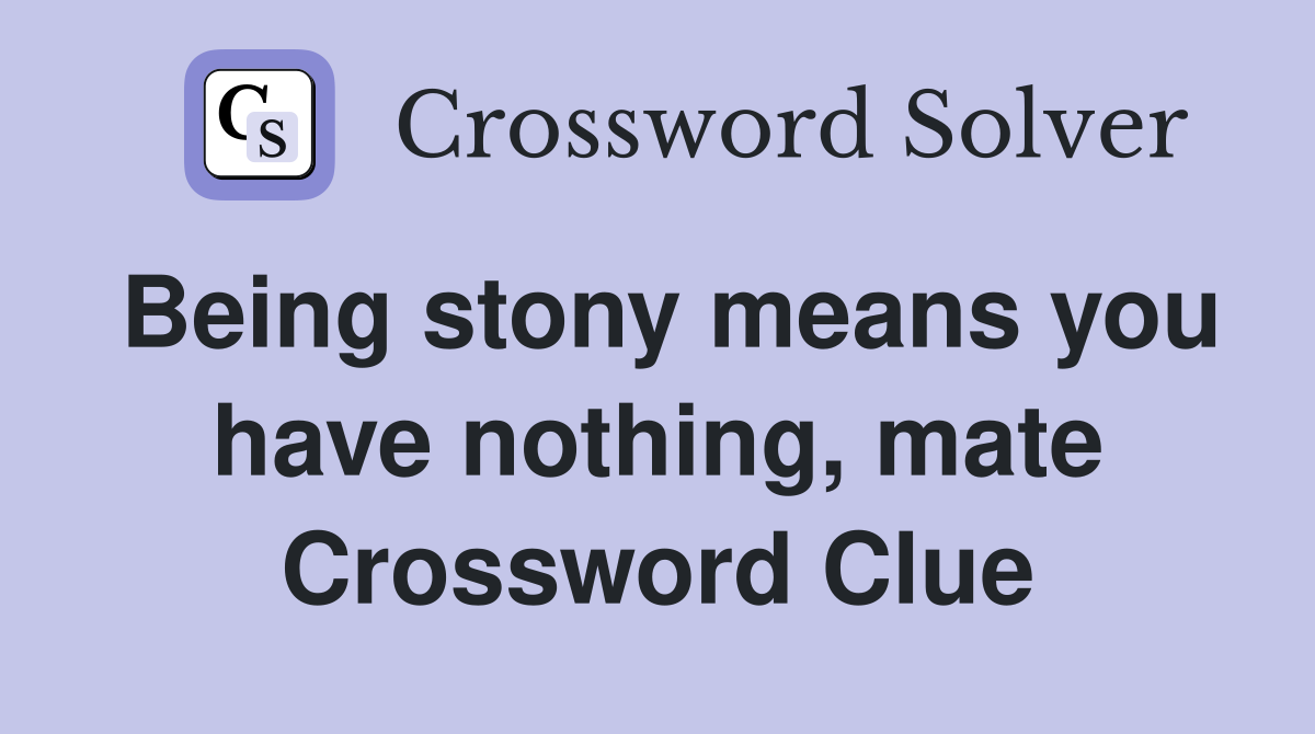 Being stony means you have nothing, mate Crossword Clue
