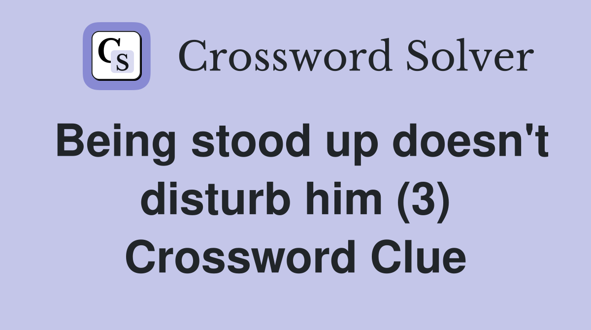 Being stood up doesn't disturb him (3) Crossword Clue
