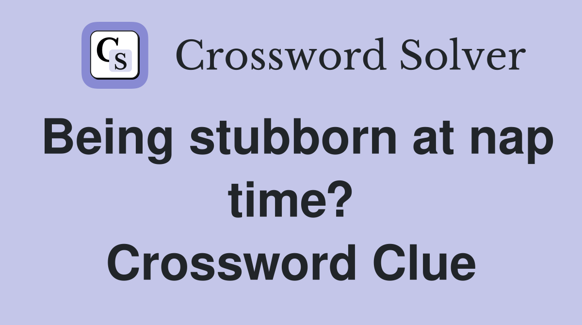 Being stubborn at nap time? Crossword Clue