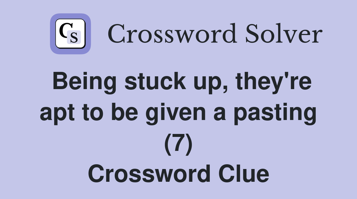 Being stuck up, they're apt to be given a pasting (7) Crossword Clue