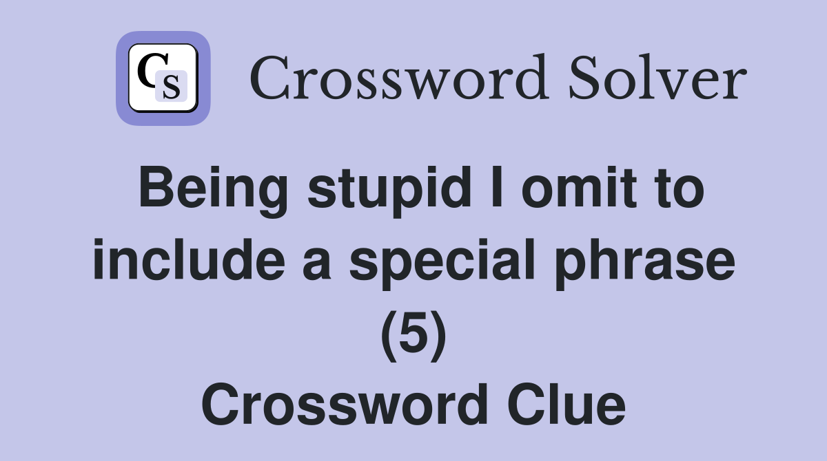 Being stupid I omit to include a special phrase (5) Crossword Clue