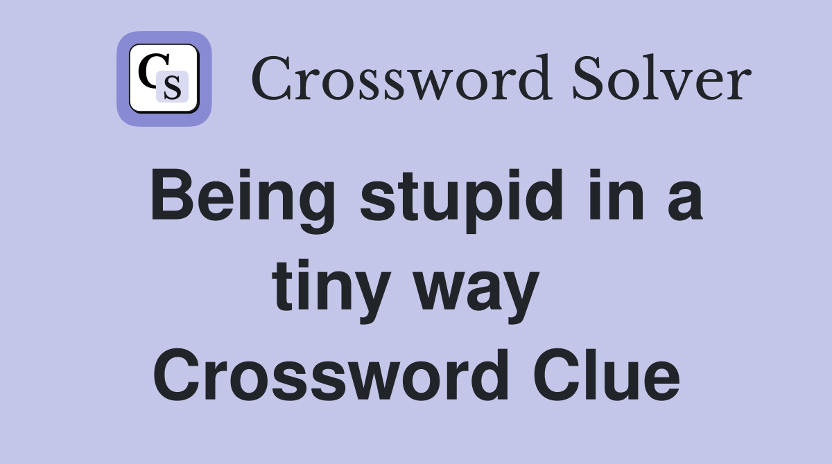 Being stupid in a tiny way  Crossword Clue