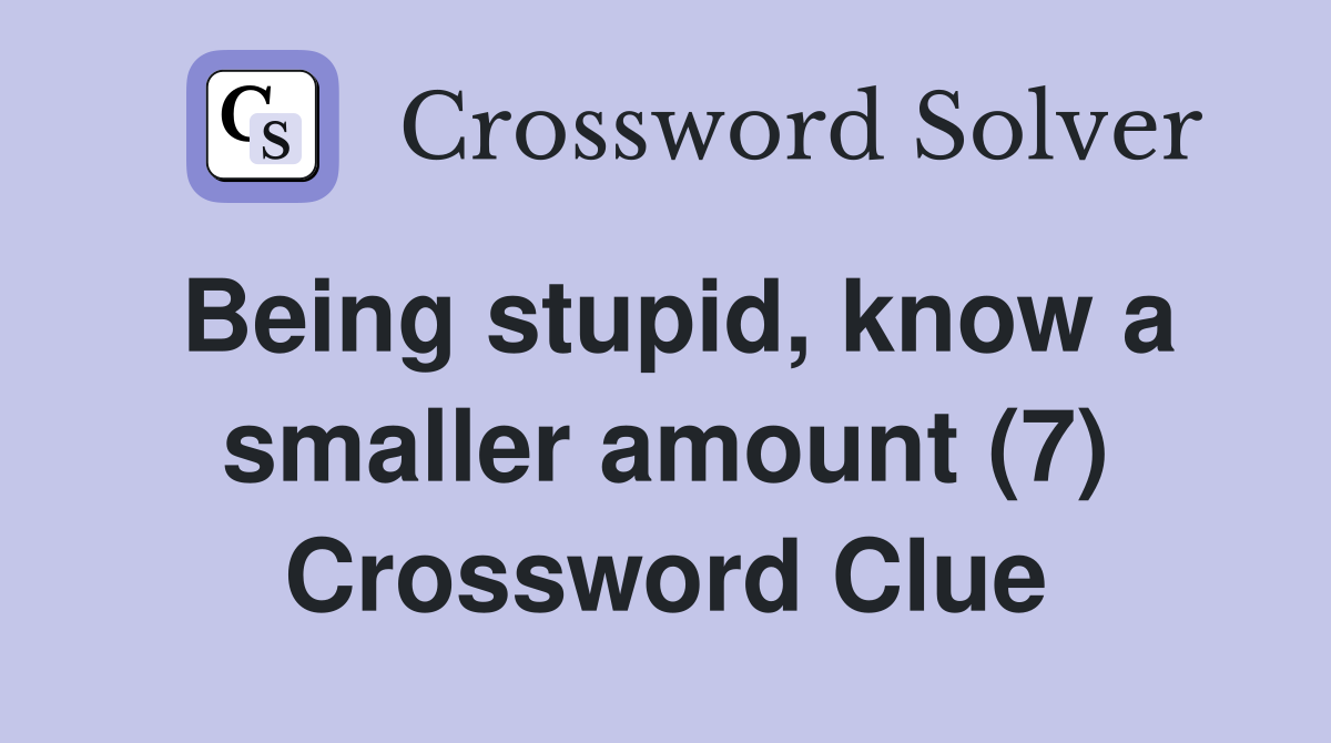 Being stupid, know a smaller amount (7) Crossword Clue