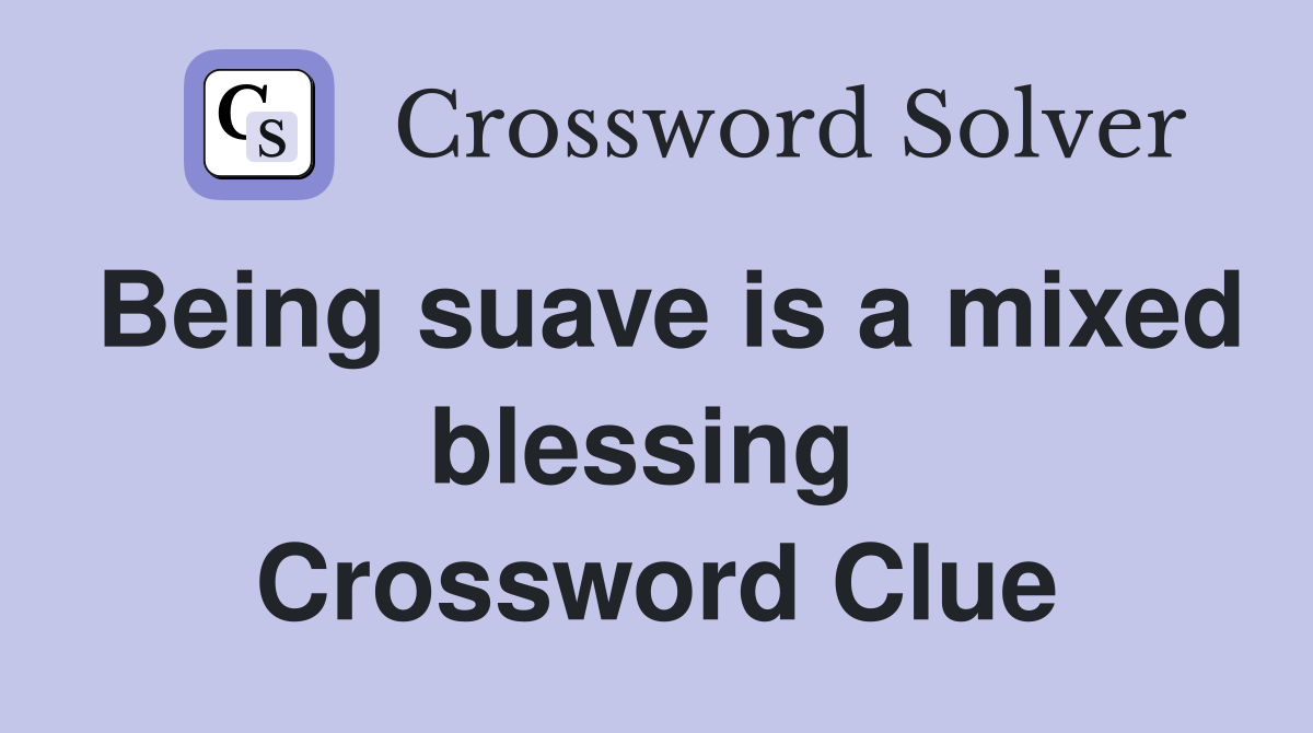 Being suave is a mixed blessing  Crossword Clue