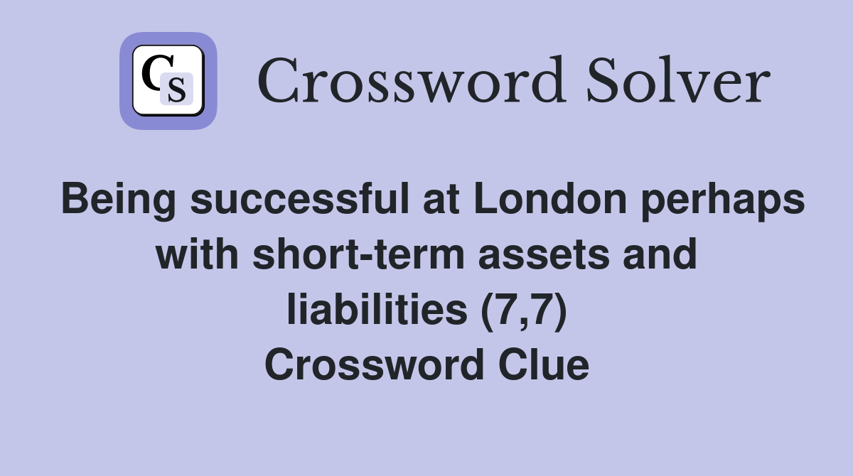 Being successful at London perhaps with short-term assets and liabilities (7,7) Crossword Clue