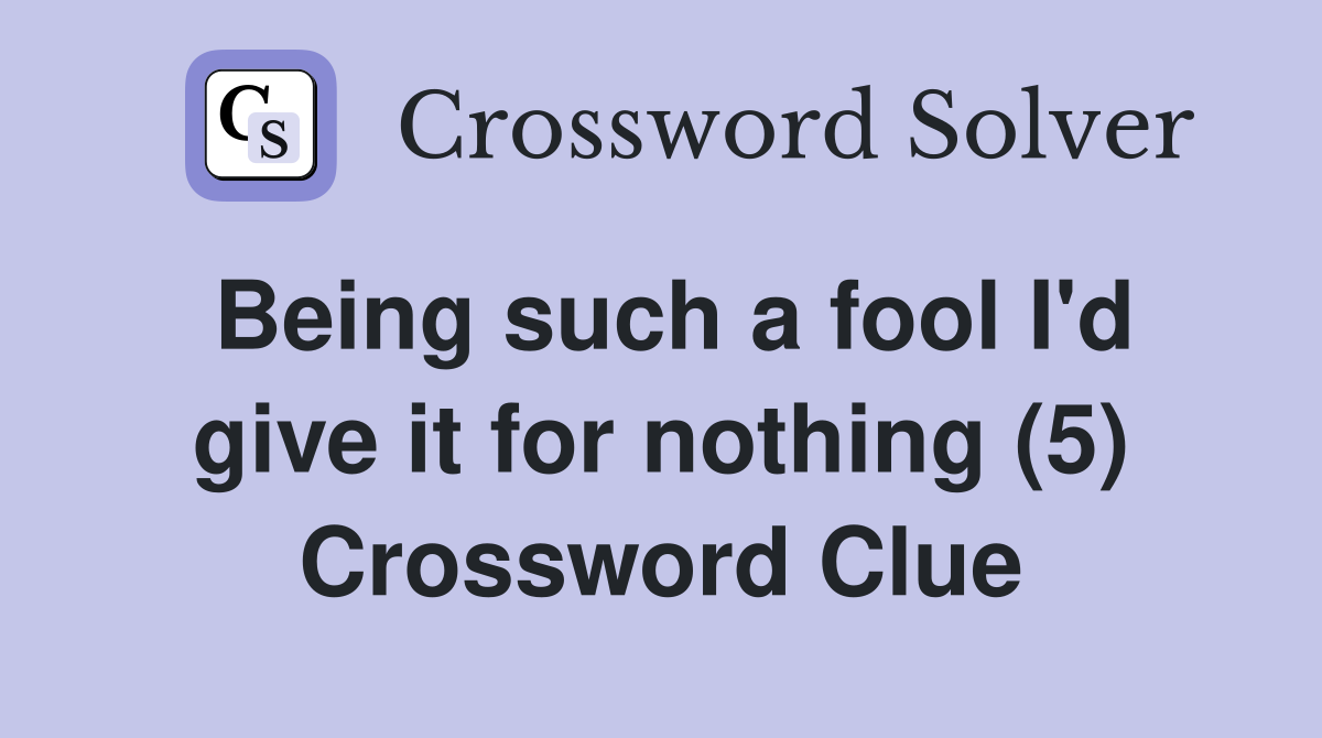 Being such a fool I #39 d give it for nothing (5) Crossword Clue Answers