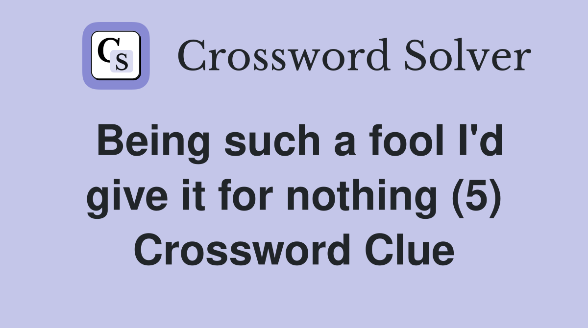 Being such a fool I'd give it for nothing (5) Crossword Clue