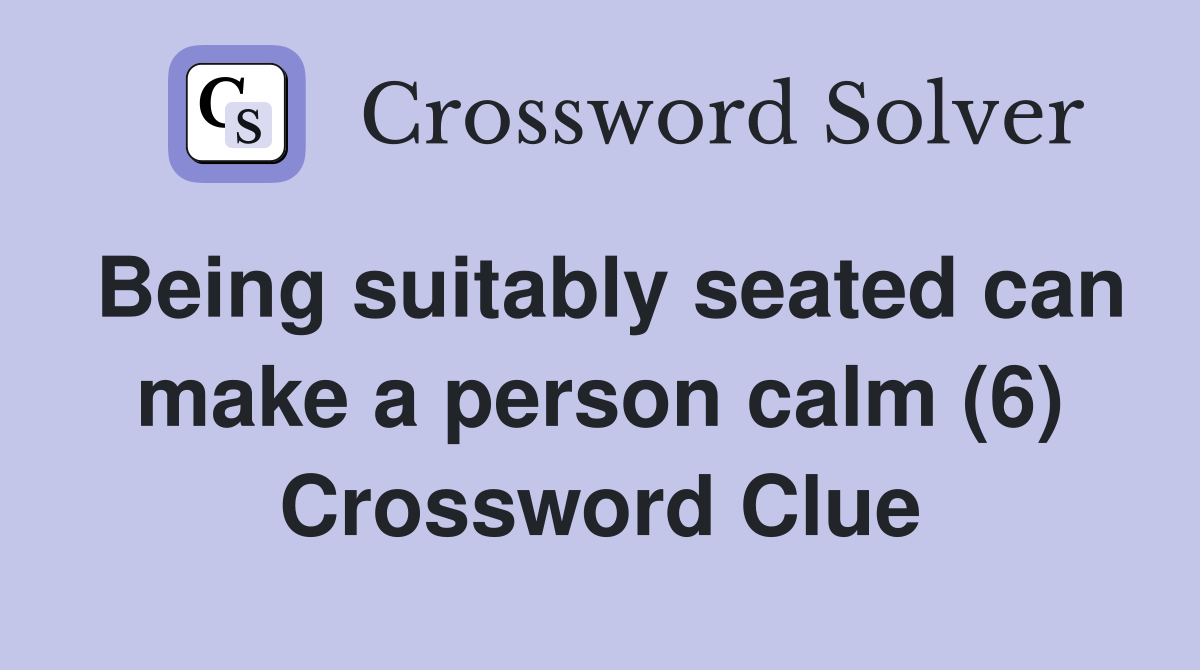 Being suitably seated can make a person calm (6) Crossword Clue