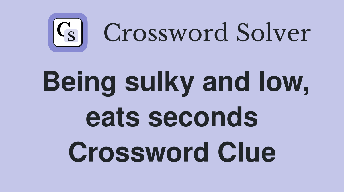 Being sulky and low, eats seconds Crossword Clue