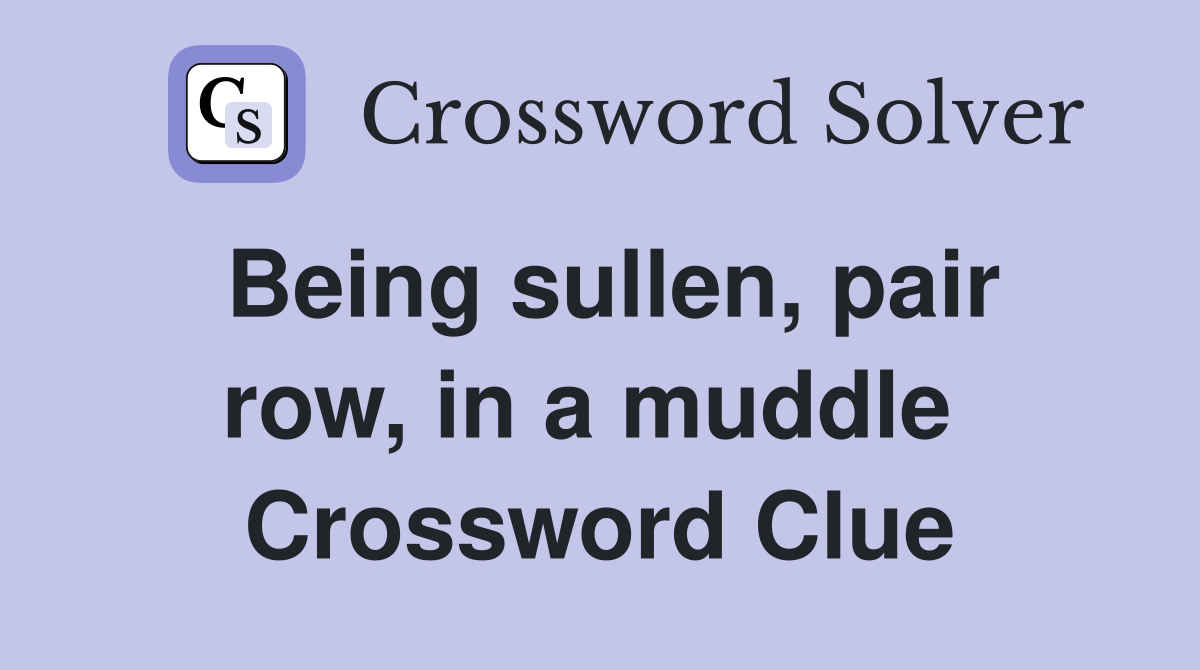 Being sullen, pair row, in a muddle  Crossword Clue