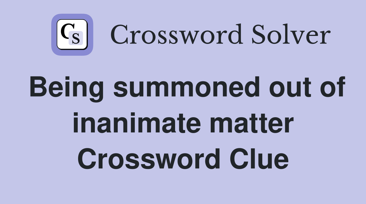 Being summoned out of inanimate matter Crossword Clue