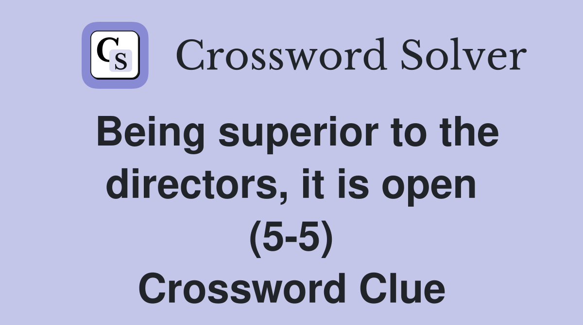 Being superior to the directors, it is open (5-5) Crossword Clue