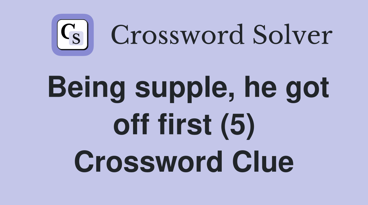 Being supple, he got off first (5) Crossword Clue