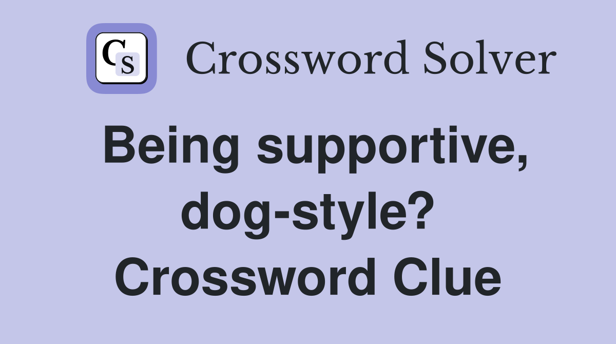 Being supportive, dog-style? Crossword Clue