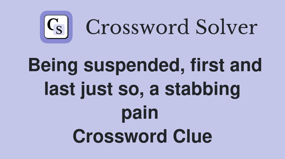Being suspended, first and last just so, a stabbing pain  Crossword Clue