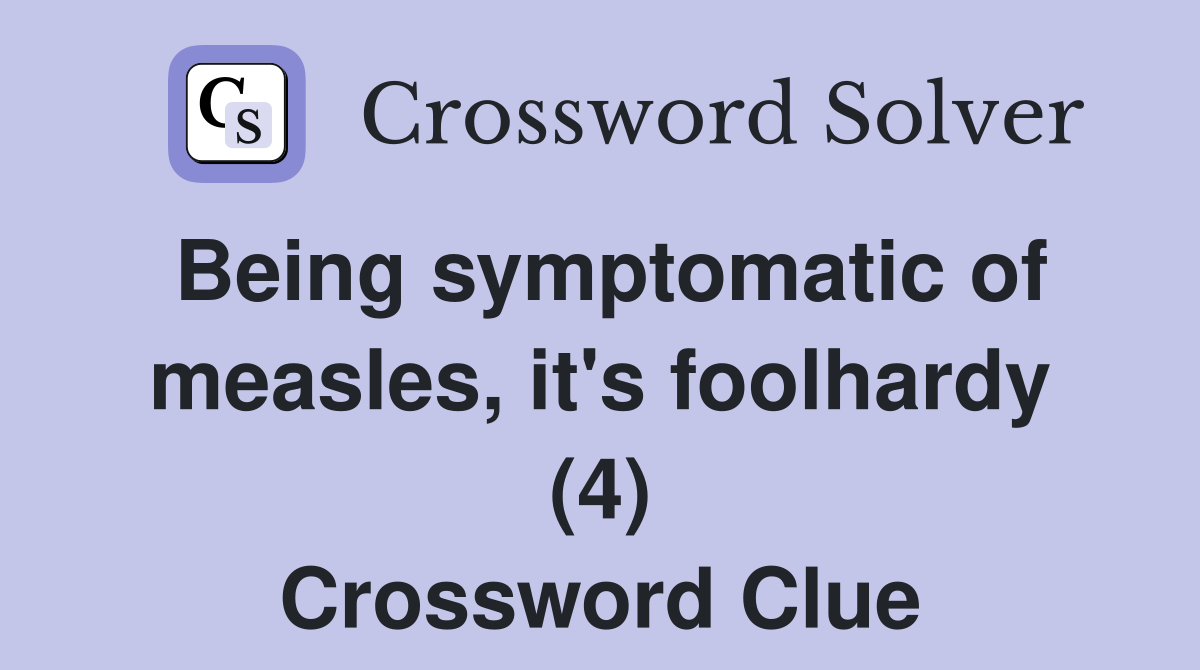 Being symptomatic of measles, it's foolhardy (4) Crossword Clue