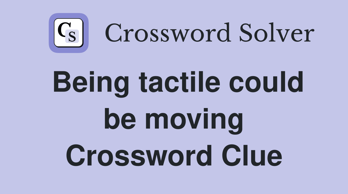 Being tactile could be moving Crossword Clue