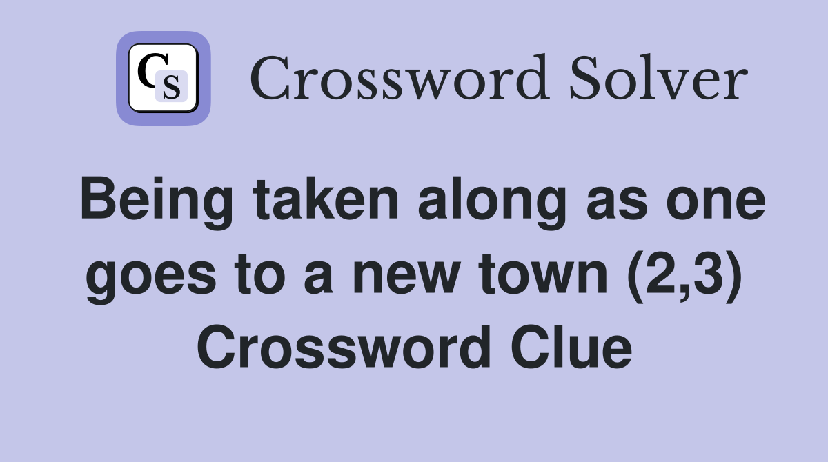Being taken along as one goes to a new town (2,3) Crossword Clue